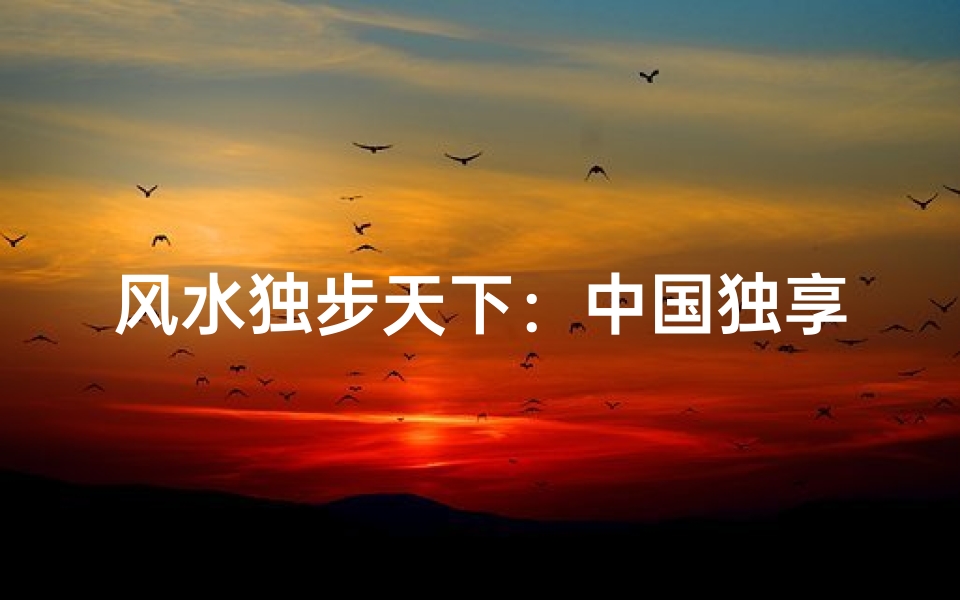 风水独步天下:中国独享的风水奥秘