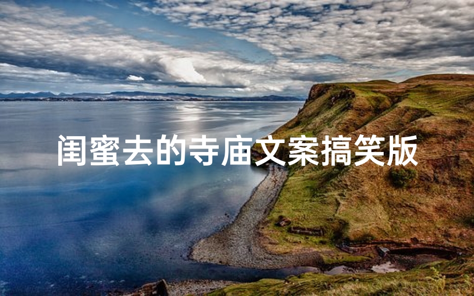 闺蜜去的寺庙文案搞笑版_闺蜜寺庙之旅:笑到肚子疼的拜佛记