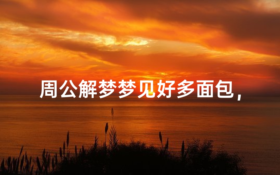 周公解梦梦见好多面包,梦境中的食物象征解析