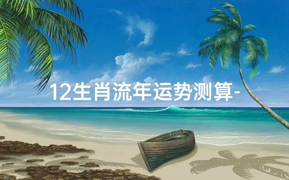 12生肖流年运势测算-十二生肖流年运势测算