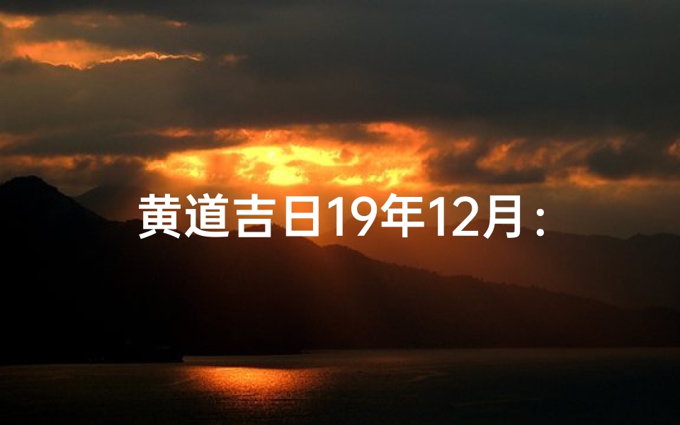 黄道吉日19年12月:吉祥时刻,美好启航