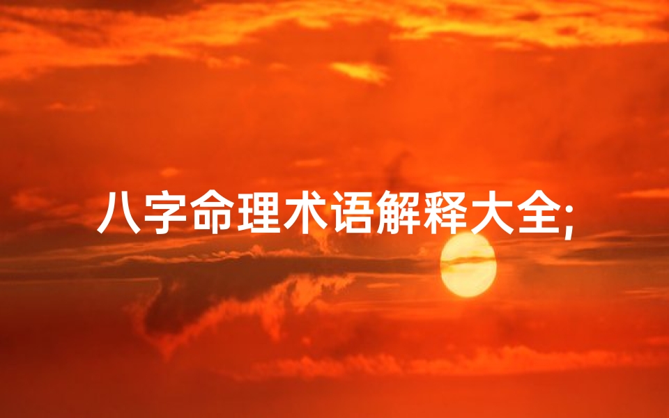 八字命理术语解释大全;八字命理术语解释大全视频