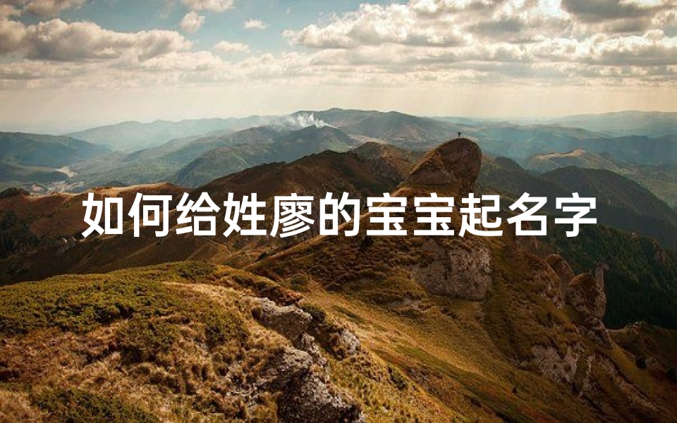 如何给姓廖的宝宝起名字(廖姓和沈姓怎么给孩子起名)