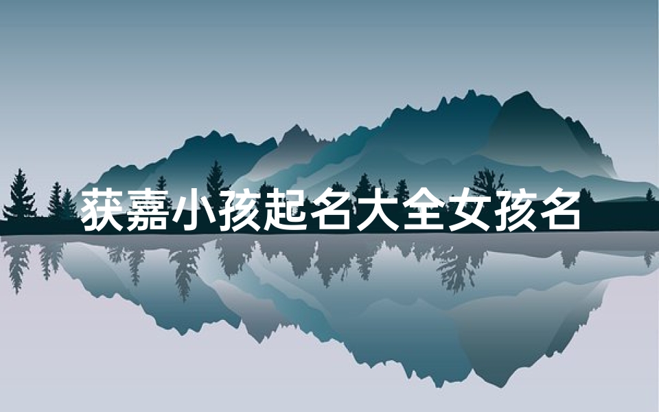 获嘉小孩起名大全女孩名字-海瑞算卦网
