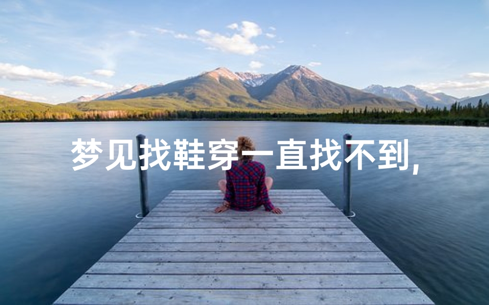 梦见找鞋穿一直找不到,梦见找鞋穿一直找不到怎么回事