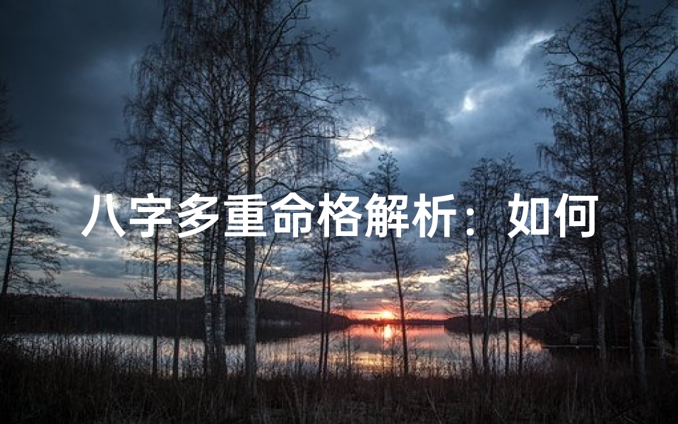 八字多重命格解析:如何准确判断多重命格