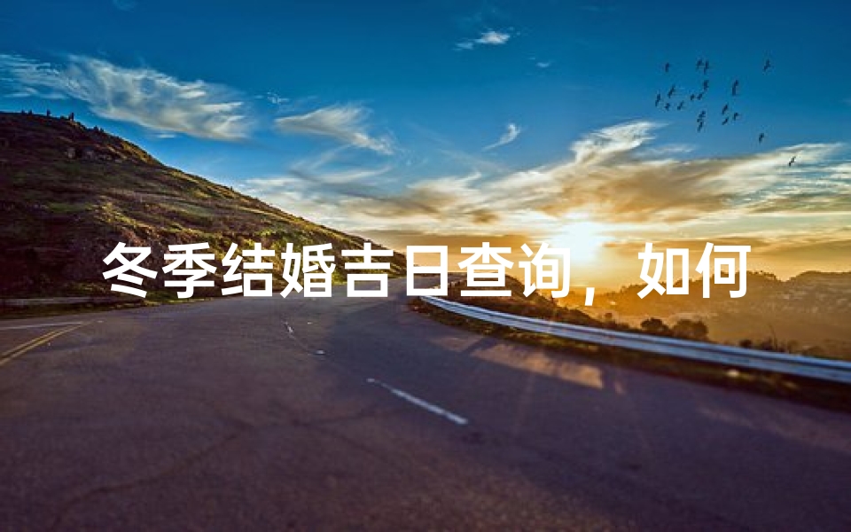 冬季结婚吉日查询,如何挑选最适合的良辰吉日