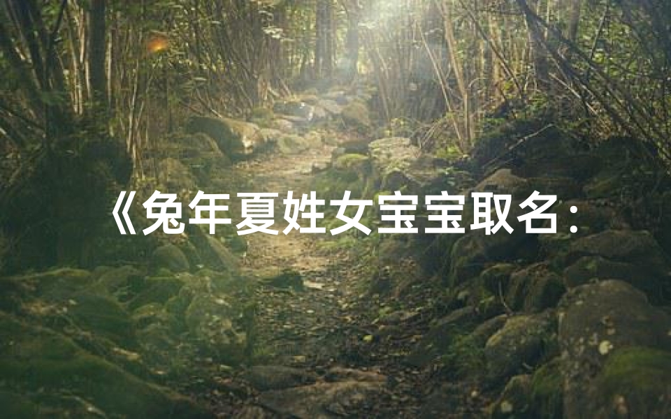 《兔年夏姓女宝宝取名:温馨吉祥好名字精选》