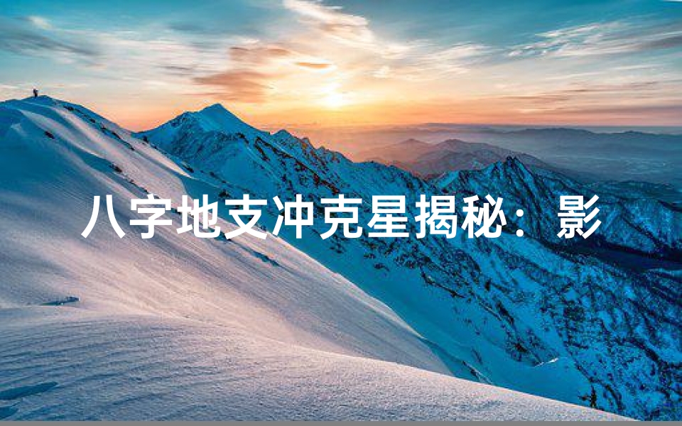 八字地支冲克星揭秘:影响命运的关键因素