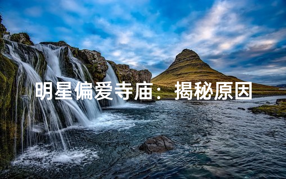 明星偏爱寺庙:揭秘原因与魅力
