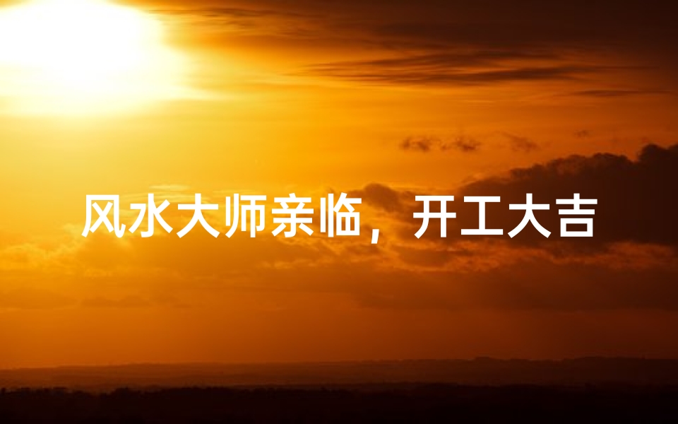 风水大师亲临,开工大吉装修指南