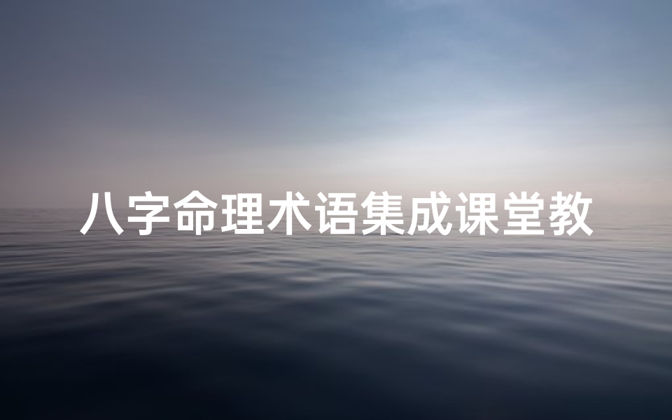 八字命理术语集成课堂教学(八字命理学的教学视频)