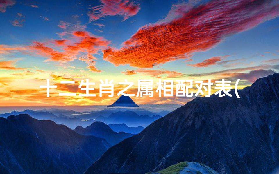 十二生肖之属相配对表(十二生肖男女最佳配对表)