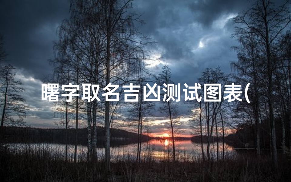 曙字取名吉凶测试图表(什么曙的名字好听)