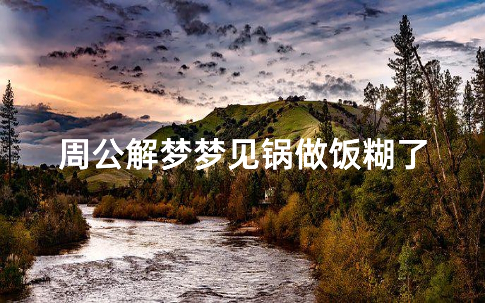 周公解梦梦见锅做饭糊了(周公解梦梦见锅做饭糊了什么预兆)