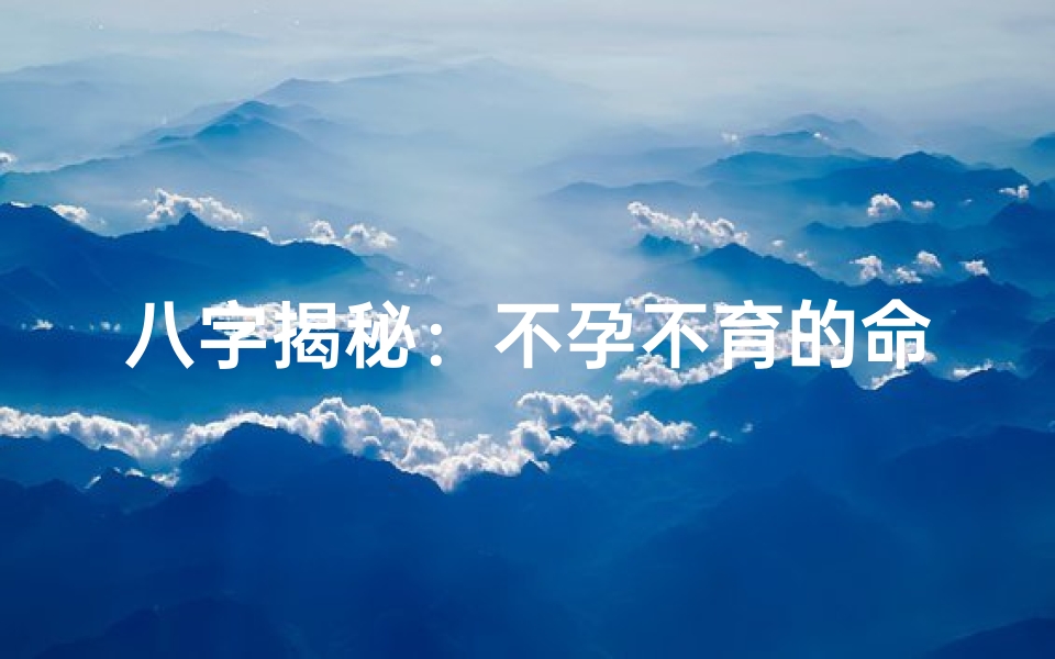 八字揭秘:不孕不育的命理根源与破解之道
