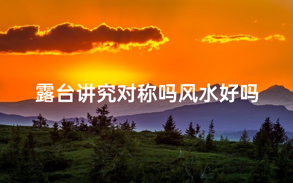 露台讲究对称吗风水好吗—露台朝向