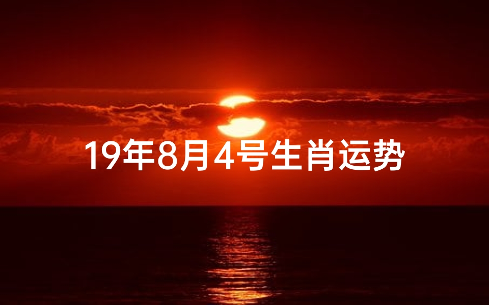 19年8月4号生肖运势-海瑞算卦网