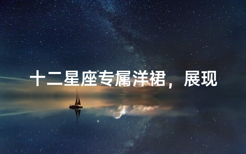 十二星座专属洋裙,展现你的独特魅力