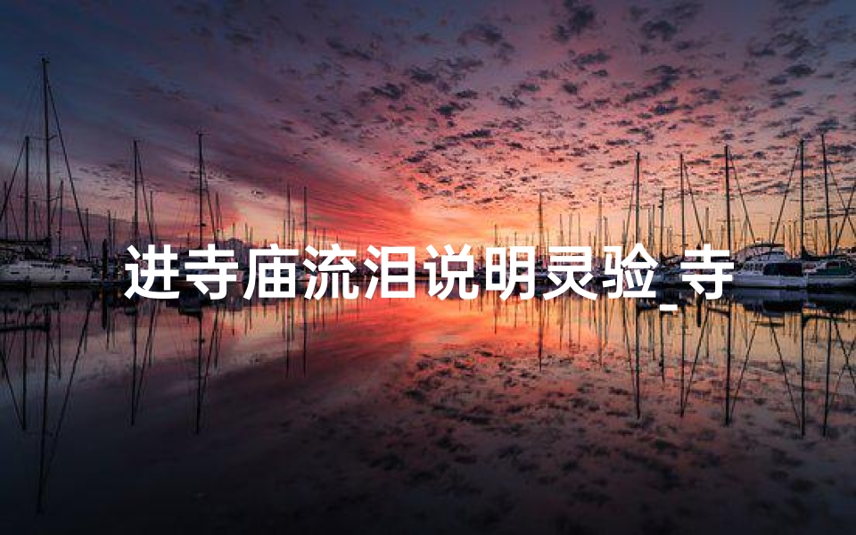进寺庙流泪说明灵验_寺庙祈福泪满眼,头痛难忍寻安宁