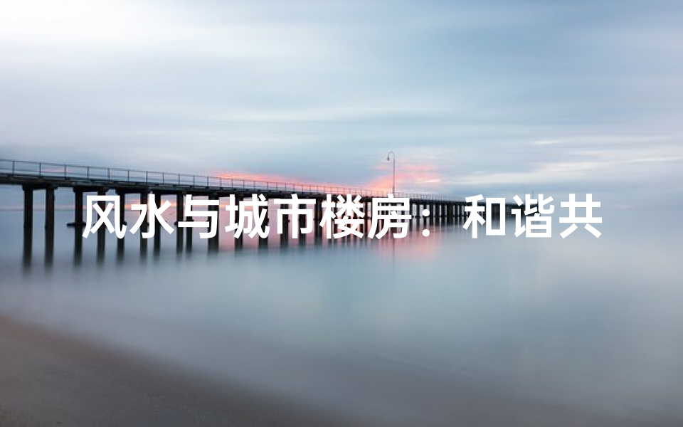 风水与城市楼房:和谐共生之谜