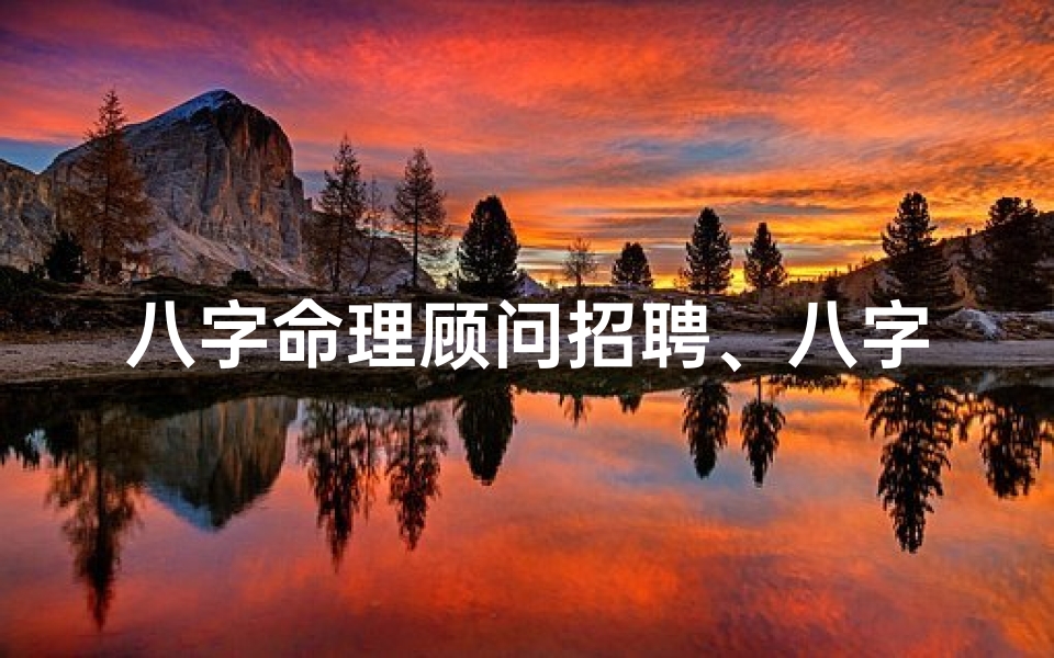 八字命理顾问招聘、八字命理顾问,传承智慧,诚邀加盟