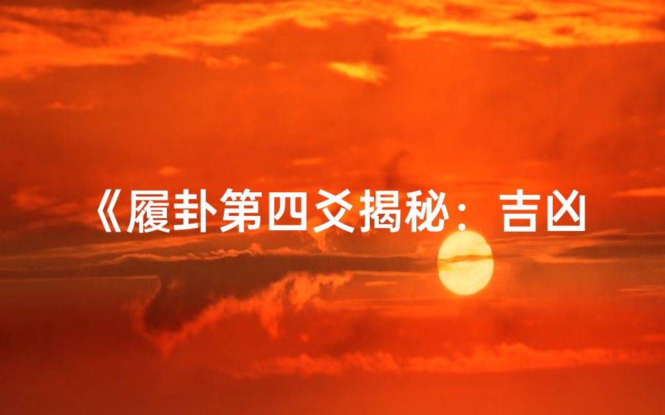 《履卦第四爻揭秘:吉凶预兆的智慧指引》