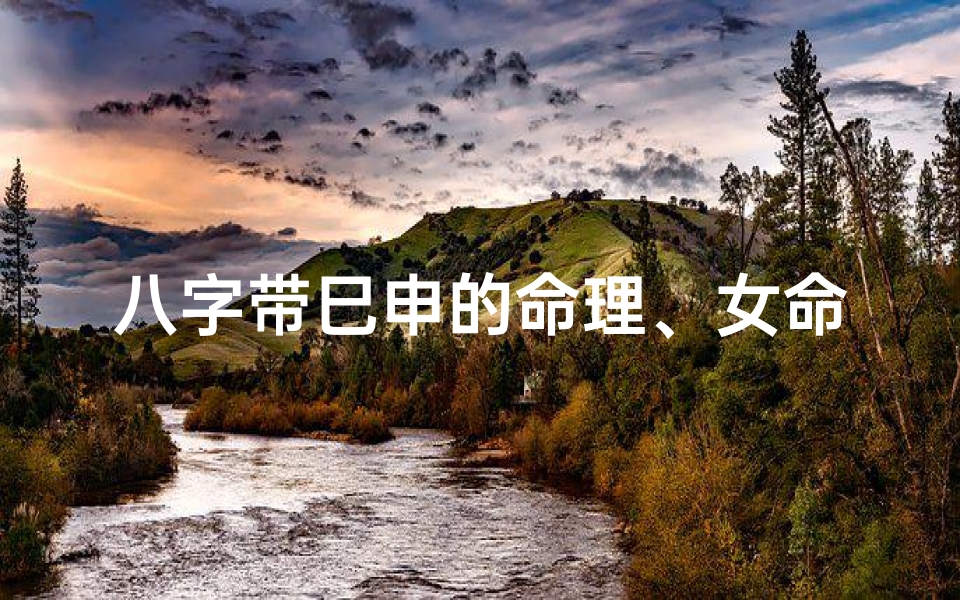 八字带巳申的命理、女命八字巳申合不合之谜