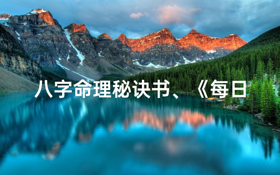 八字命理秘诀书、《每日八字命理揭秘:精准解析人生运势指南》