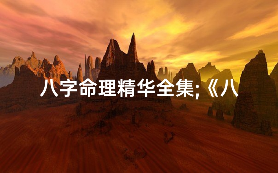 八字命理精华全集;《八字命理全表详解:揭秘命运奥秘的八字秘籍》