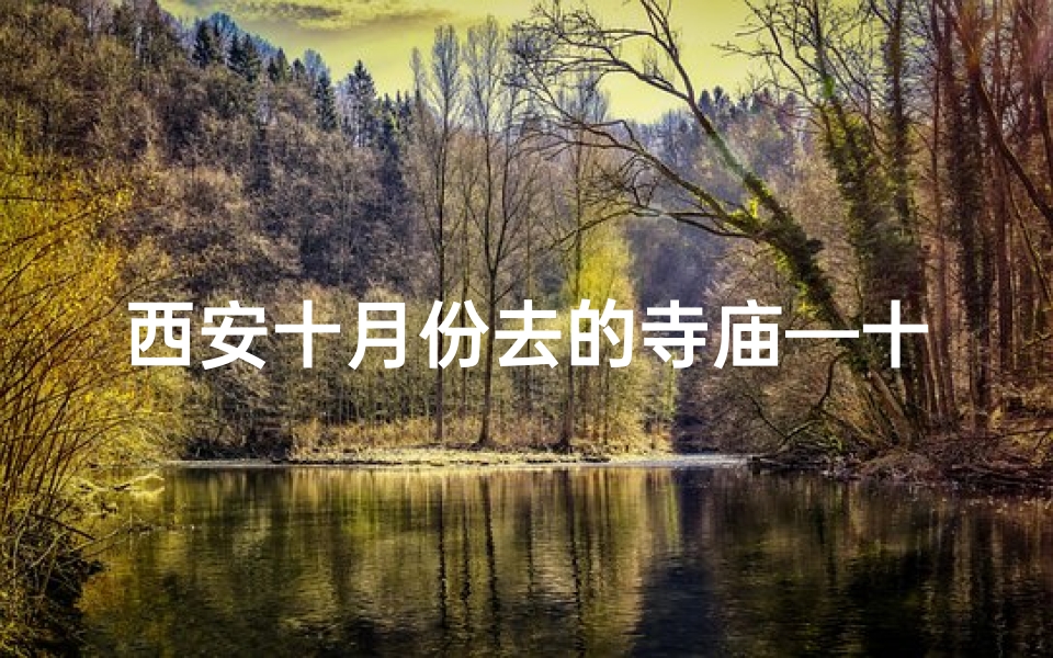 西安十月份去的寺庙—十月份西安寺庙之旅：探寻古都神秘魅力