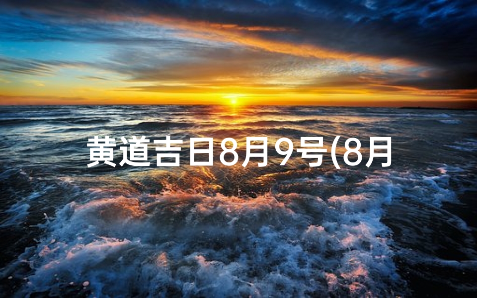 黄道吉日8月9号(8月9月黄道吉日查询2021年)