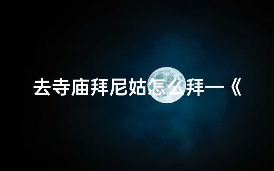 去寺庙拜尼姑怎么拜—《寺庙拜尼姑的正确礼仪方法》