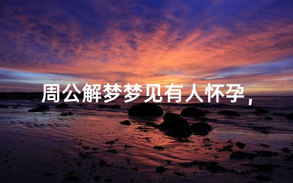 周公解梦梦见有人怀孕,梦境解析与心理暗示