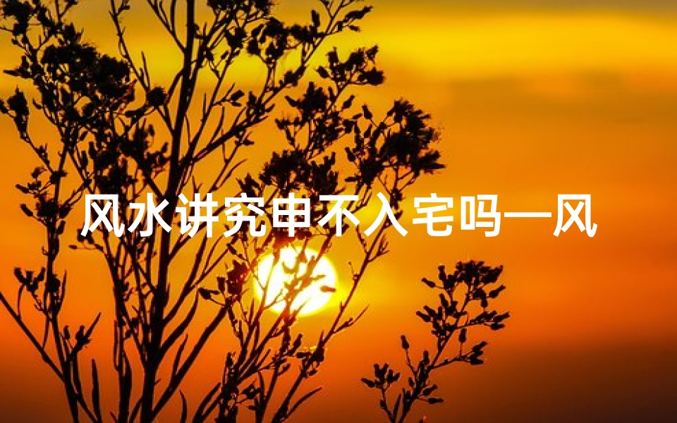 风水讲究申不入宅吗—风水禁忌:申日为何不宜入宅?