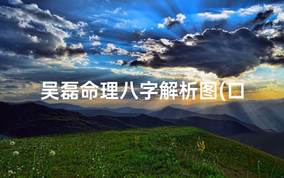 吴磊命理八字解析图(口字旁的字有哪些字 )
