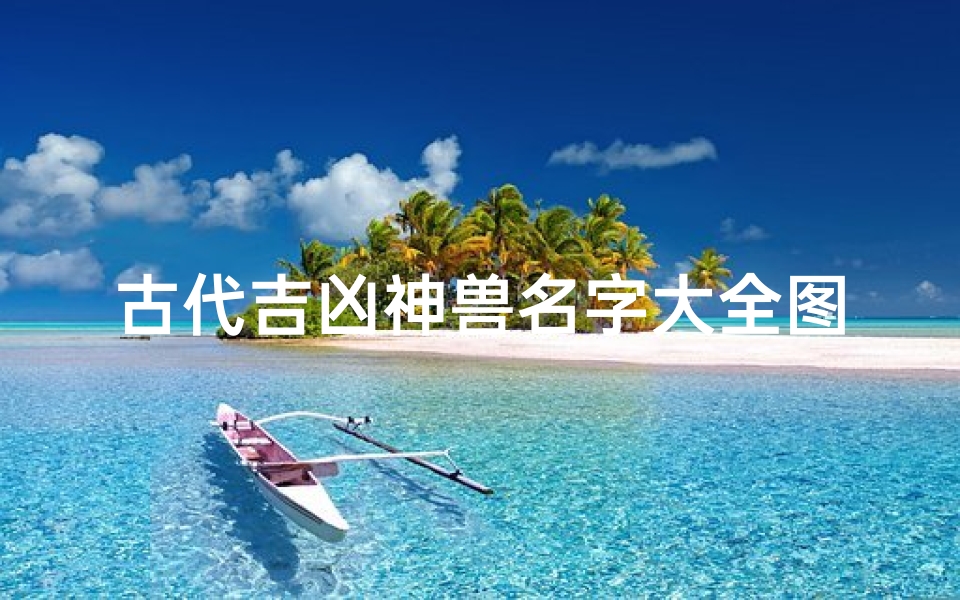 古代吉凶神兽名字大全图片—古代神兽吉祥物