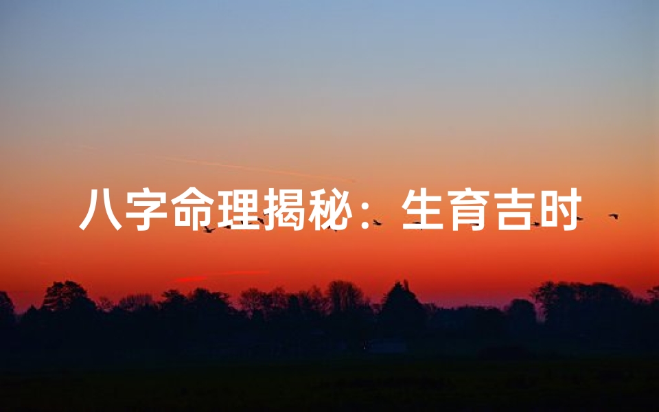 八字命理揭秘:生育吉时,孩子运势大解析