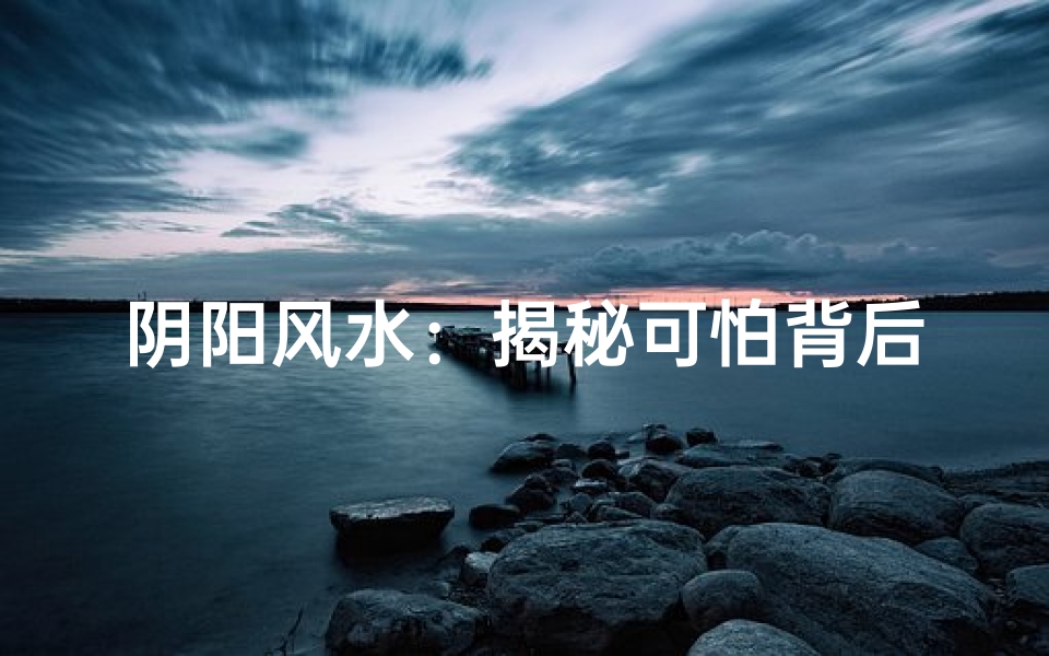 阴阳风水:揭秘可怕背后的真相