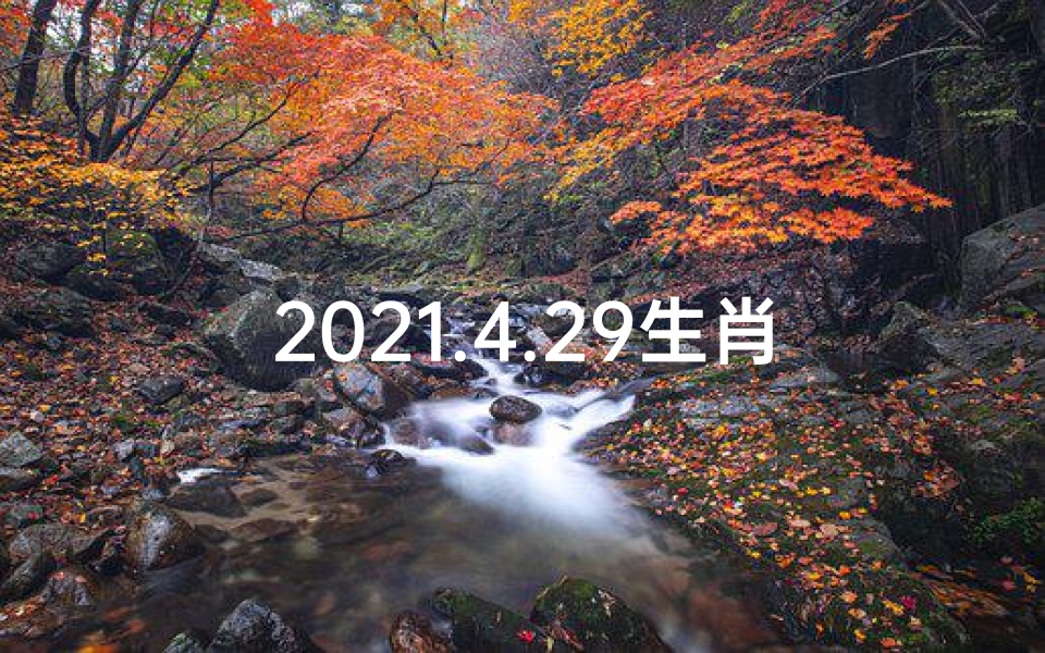 2021.4.29生肖运势,4月29日生肖运势揭秘:运势起伏大揭秘