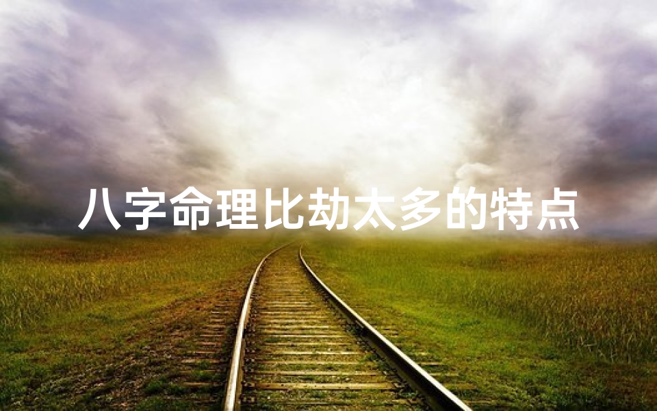 八字命理比劫太多的特点-八字命理比劫过多特点解析