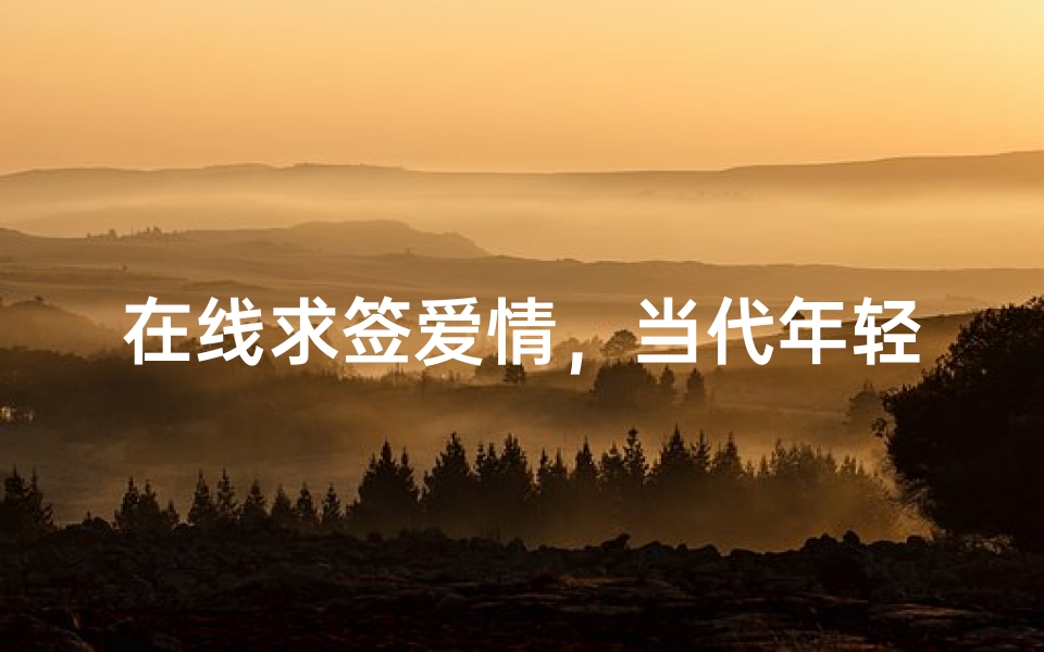 在线求签爱情,当代年轻人的情感指南