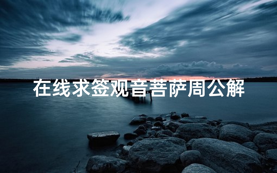 在线求签观音菩萨周公解签,传统文化与现代科技融合的信仰新形态