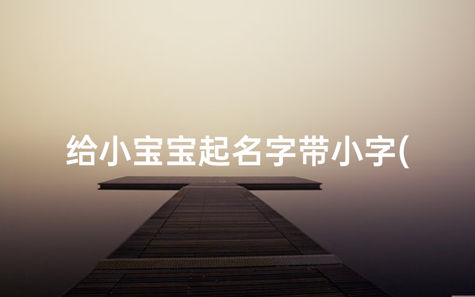 给小宝宝起名字带小字(好听的带小字名字)
