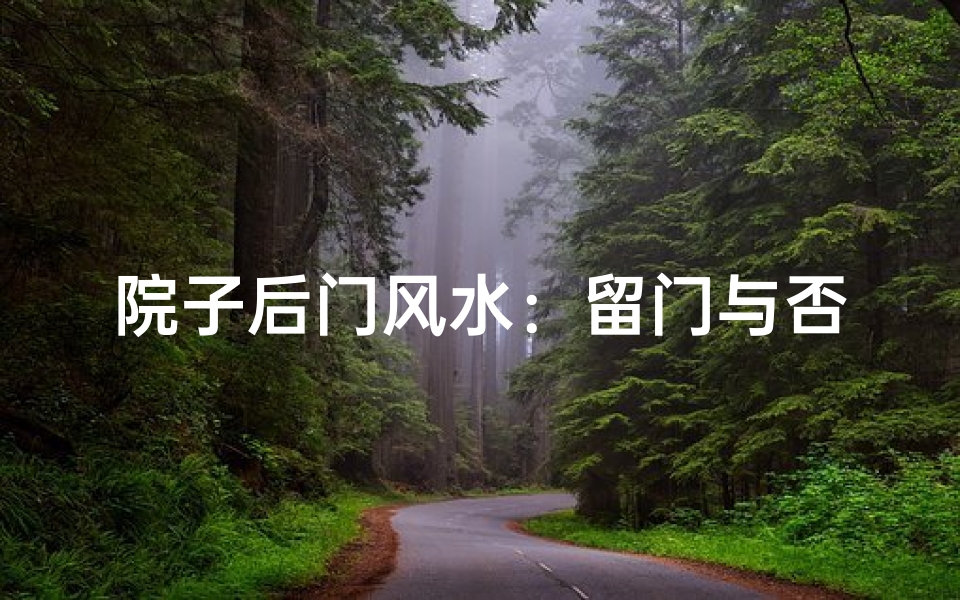 院子后门风水:留门与否,运势大不同