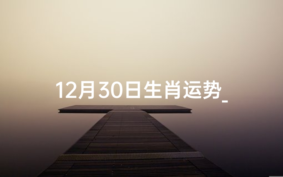 12月30日生肖运势__12月30日生肖运势2024