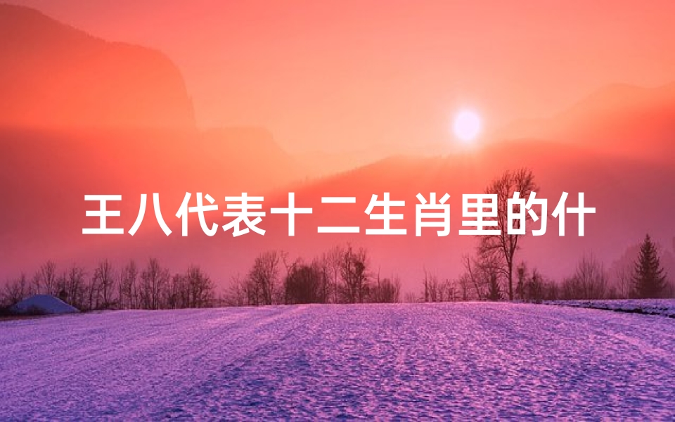 王八代表十二生肖里的什么生肖(王八在十二生肖是哪个)