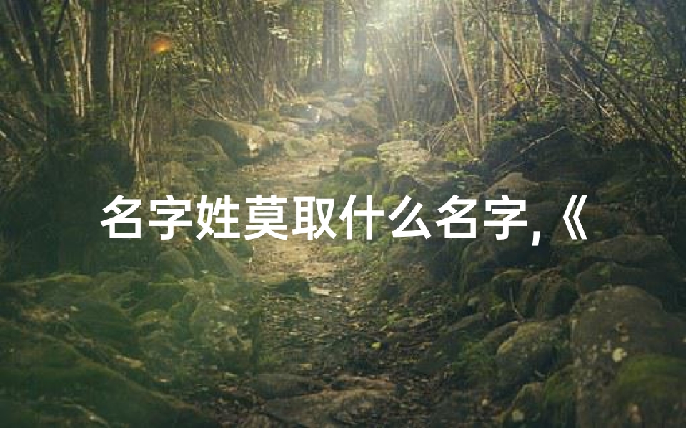 名字姓莫取什么名字,《莫姓宝宝,这些好听的名字你pick哪一个?》