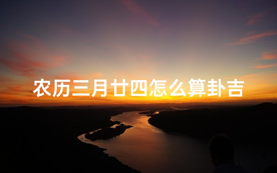农历三月廿四怎么算卦吉凶,农历3月廿四-海瑞算卦网