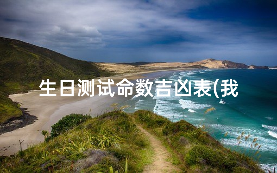 生日测试命数吉凶表(我农历2025年六月初六生日,请问五行缺什么 怎么弥补 )